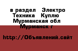  в раздел : Электро-Техника » Куплю . Мурманская обл.,Мурманск г.